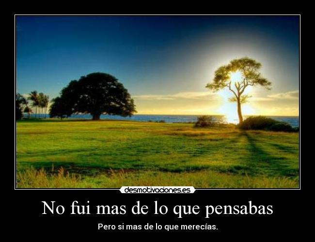 No fui mas de lo que pensabas -