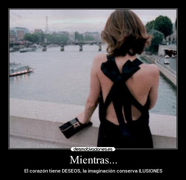 Mientras... - El corazón tiene DESEOS, la imaginación conserva ILUSIONES