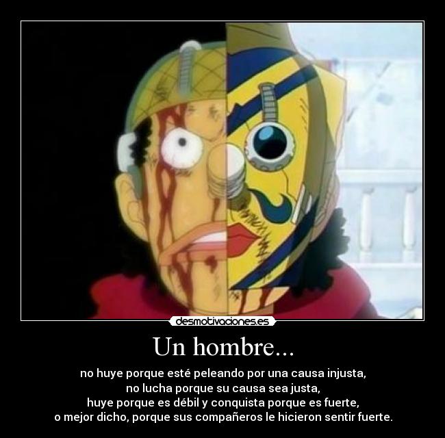 Un hombre... - no huye porque esté peleando por una causa injusta,
no lucha porque su causa sea justa,
huye porque es débil y conquista porque es fuerte,
o mejor dicho, porque sus compañeros le hicieron sentir fuerte.