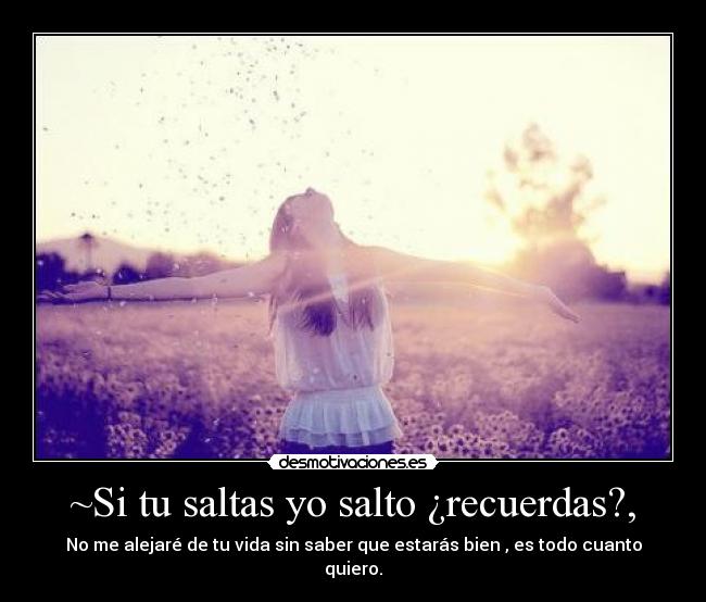~Si tu saltas yo salto ¿recuerdas?, -