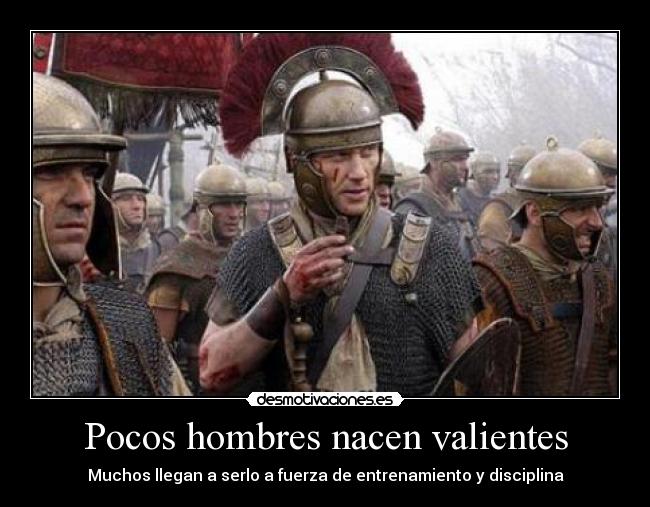 Pocos hombres nacen valientes - Muchos llegan a serlo a fuerza de entrenamiento y disciplina