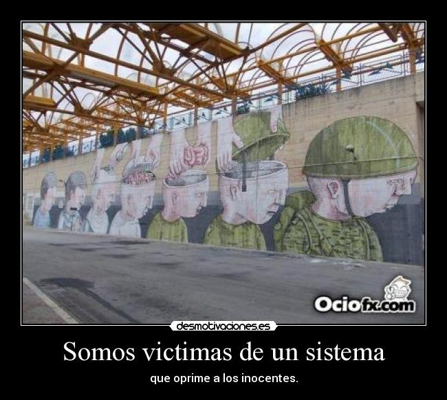 Somos victimas de un sistema - que oprime a los inocentes.