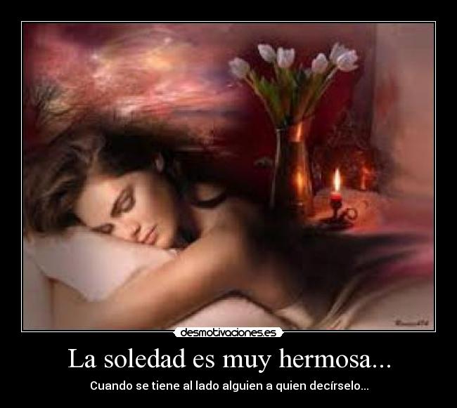 La soledad es muy hermosa... - Cuando se tiene al lado alguien a quien decírselo...