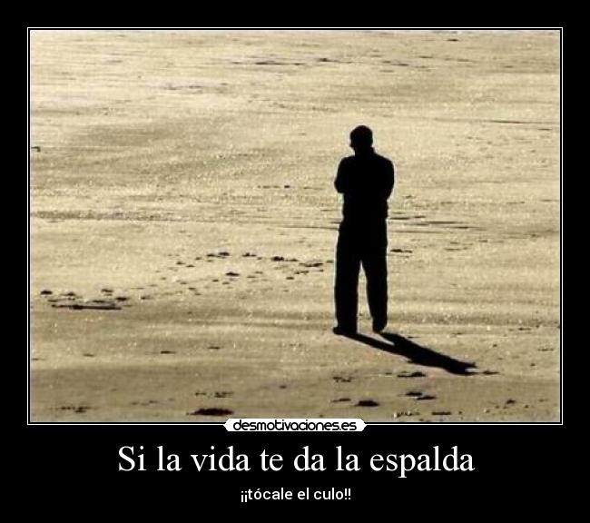 Si la vida te da la espalda - ¡¡tócale el culo!!