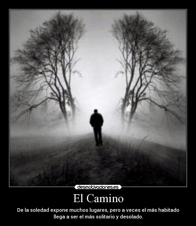 El Camino - De la soledad expone muchos lugares, pero a veces el más habitado
llega a ser el más solitario y desolado.