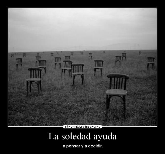 La soledad ayuda - a pensar y a decidir.