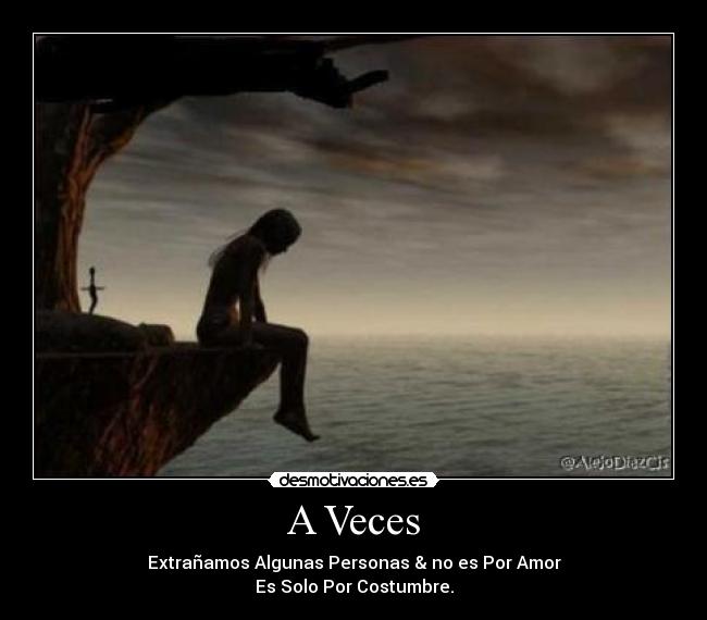 A Veces - Extrañamos Algunas Personas & no es Por Amor
Es Solo Por Costumbre.