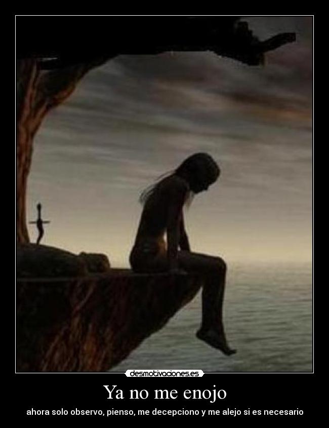 Ya no me enojo - ahora solo observo, pienso, me decepciono y me alejo si es necesario