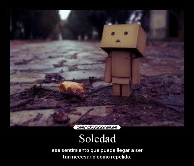 Soledad - ese sentimiento que puede llegar a ser
tan necesario como repelido.