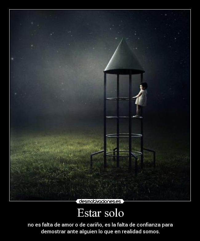 Estar solo - no es falta de amor o de cariño, es la falta de confianza para
demostrar ante alguien lo que en realidad somos.