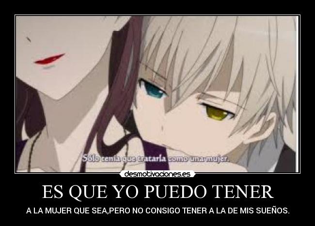 ES QUE YO PUEDO TENER - A LA MUJER QUE SEA,PERO NO CONSIGO TENER A LA DE MIS SUEÑOS.