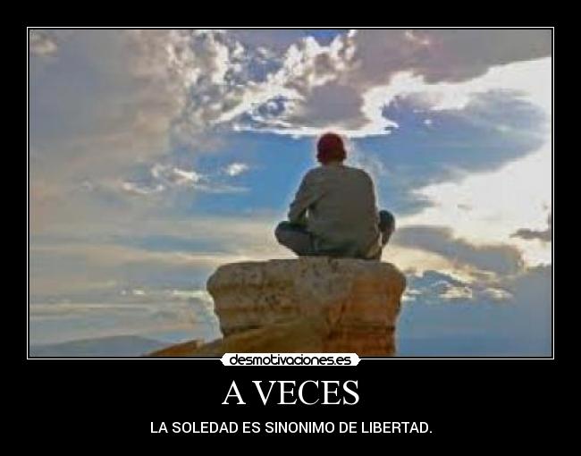 A VECES - LA SOLEDAD ES SINONIMO DE LIBERTAD.
