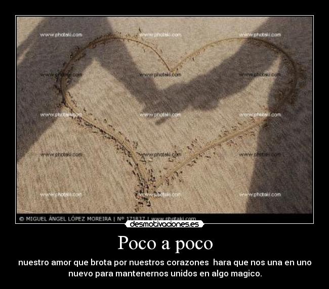 Poco a poco - nuestro amor que brota por nuestros corazones hara que nos una en uno
nuevo para mantenernos unidos en algo magico.