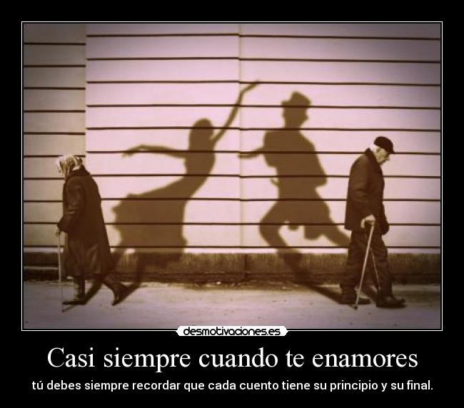 Casi siempre cuando te enamores - tú debes siempre recordar que cada cuento tiene su principio y su final.