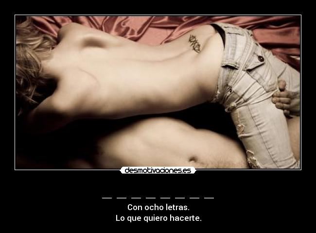 _ _ _ _ _ _ _ _ - Con ocho letras.
Lo que quiero hacerte.