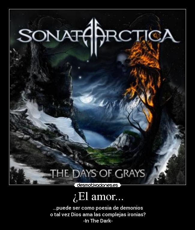 ¿El amor... - ...puede ser como poesia de demonios
o tal vez Dios ama las complejas ironias?
-In The Dark-