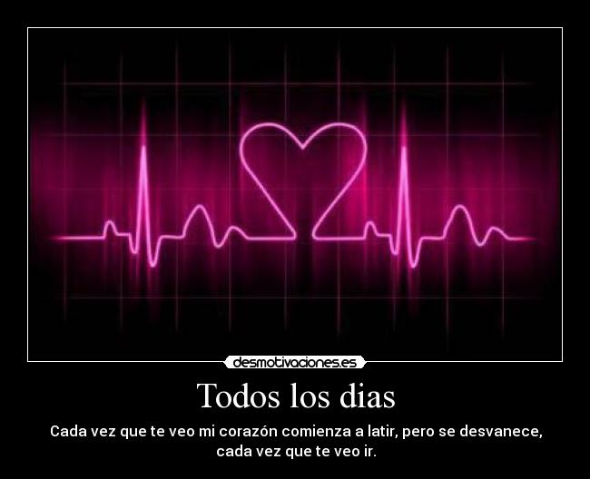 Todos los dias - Cada vez que te veo mi corazón comienza a latir, pero se desvanece,
cada vez que te veo ir.