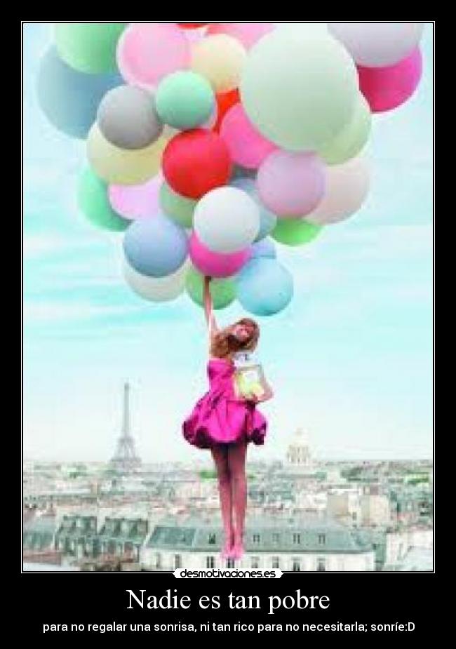 Nadie es tan pobre - para no regalar una sonrisa, ni tan rico para no necesitarla; sonríe:D