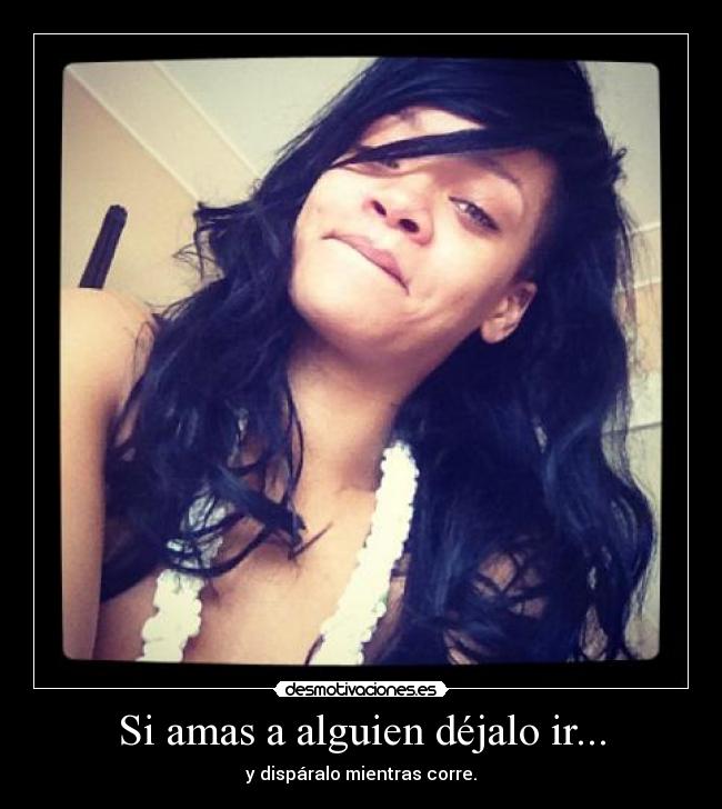 Si amas a alguien déjalo ir... - y dispáralo mientras corre.