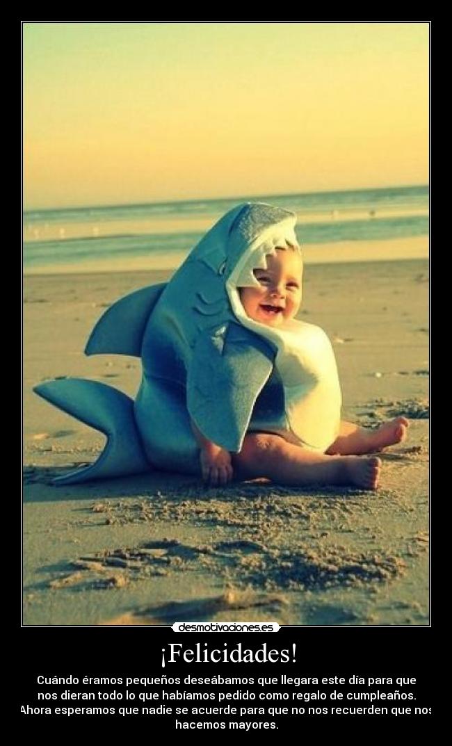 ¡Felicidades! - Cuándo éramos pequeños deseábamos que llegara este día para que
nos dieran todo lo que habíamos pedido como regalo de cumpleaños.
Ahora esperamos que nadie se acuerde para que no nos recuerden que nos
hacemos mayores.