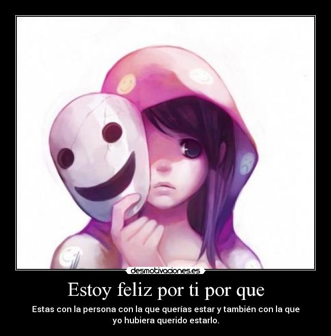Estoy feliz por ti por que - Estas con la persona con la que querías estar y también con la que
yo hubiera querido estarlo.