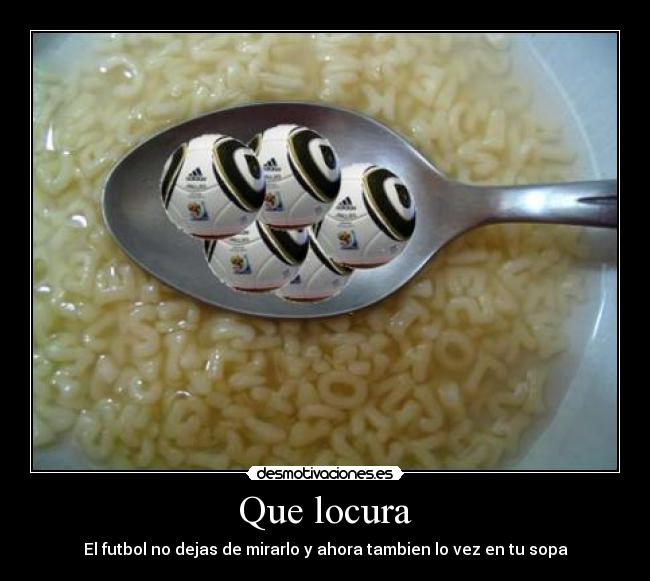 Que locura - El futbol no dejas de mirarlo y ahora tambien lo vez en tu sopa