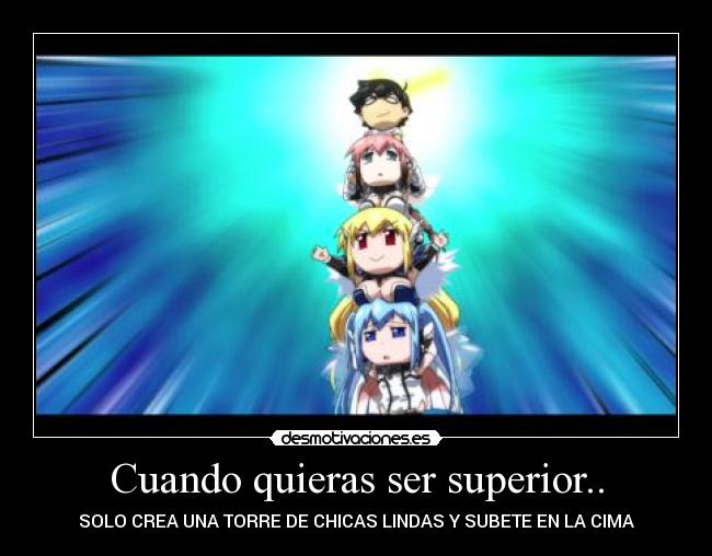Cuando quieras ser superior.. - SOLO CREA UNA TORRE DE CHICAS LINDAS Y SUBETE EN LA CIMA