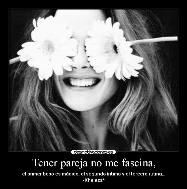 Tener pareja no me fascina, -