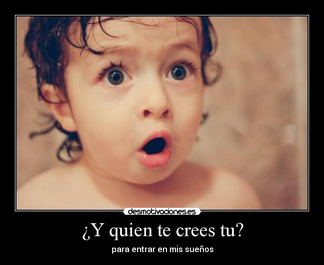 ¿Y quien te crees tu? - para entrar en mis sueños