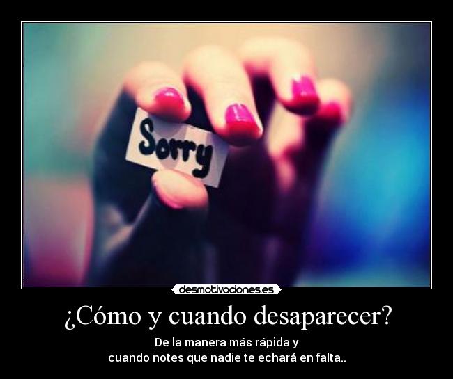¿Cómo y cuando desaparecer? - De la manera más rápida y
cuando notes que nadie te echará en falta..