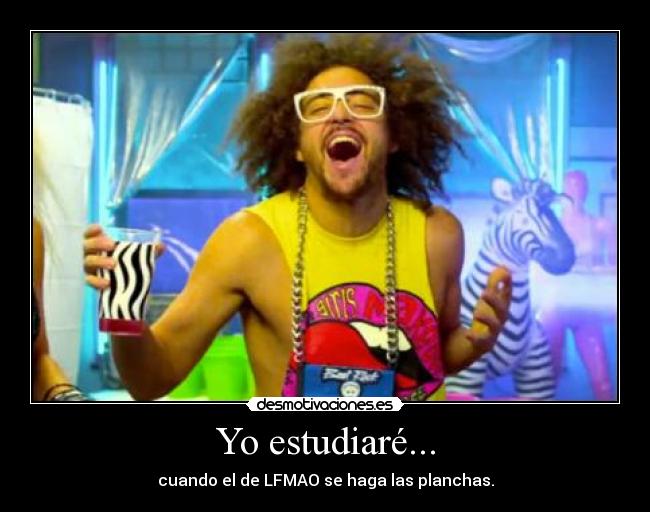Yo estudiaré... - cuando el de LFMAO se haga las planchas.