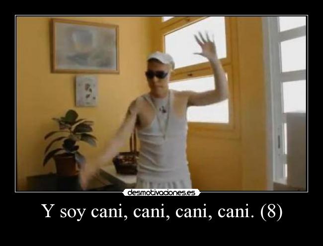 Y soy cani, cani, cani, cani. (8) -