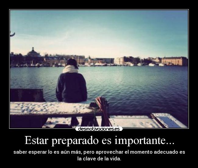Estar preparado es importante... - saber esperar lo es aún más, pero aprovechar el momento adecuado es
la clave de la vida.
