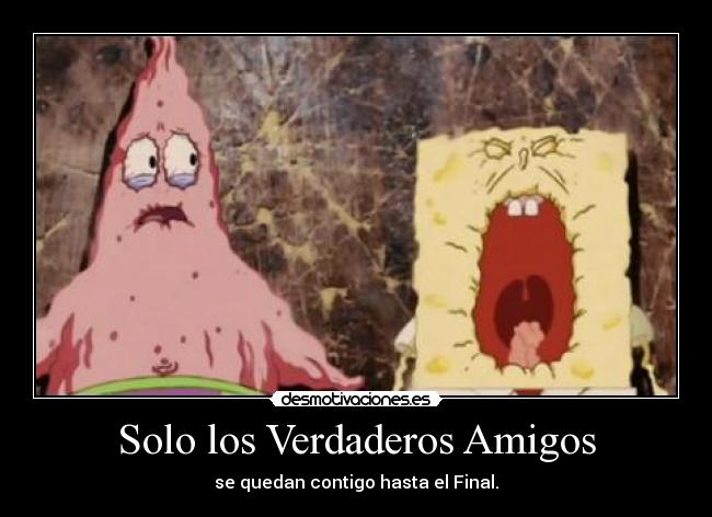 Solo los Verdaderos Amigos - se quedan contigo hasta el Final.