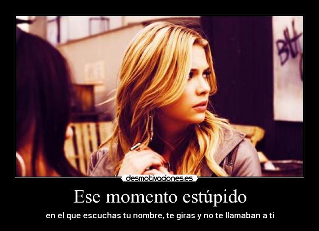 Ese momento estúpido - en el que escuchas tu nombre, te giras y no te llamaban a ti