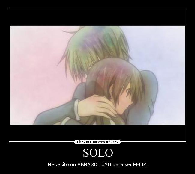 SOLO - Necesito un ABRASO TUYO para ser FELIZ.