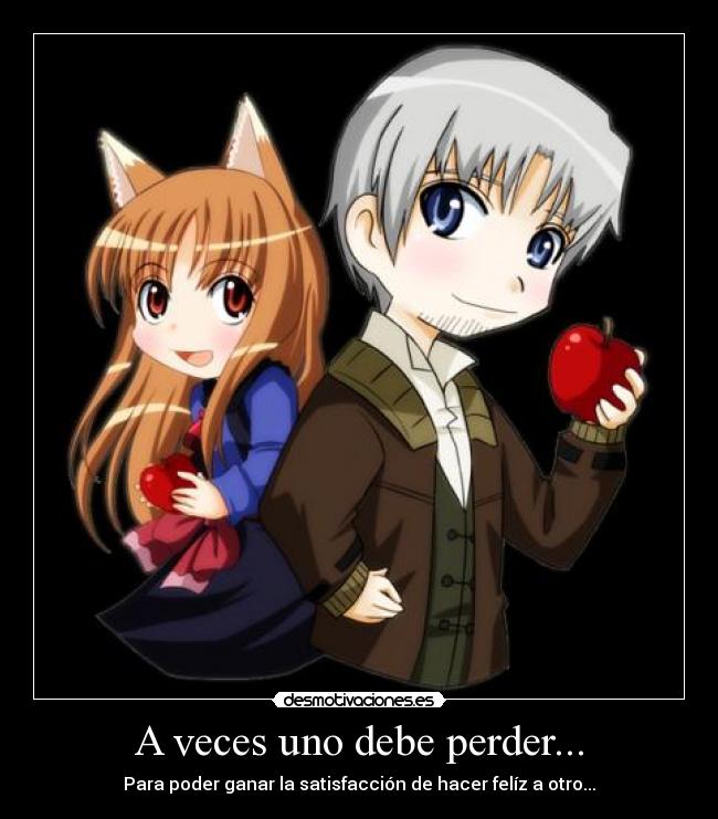 A veces uno debe perder... - Para poder ganar la satisfacción de hacer felíz a otro...