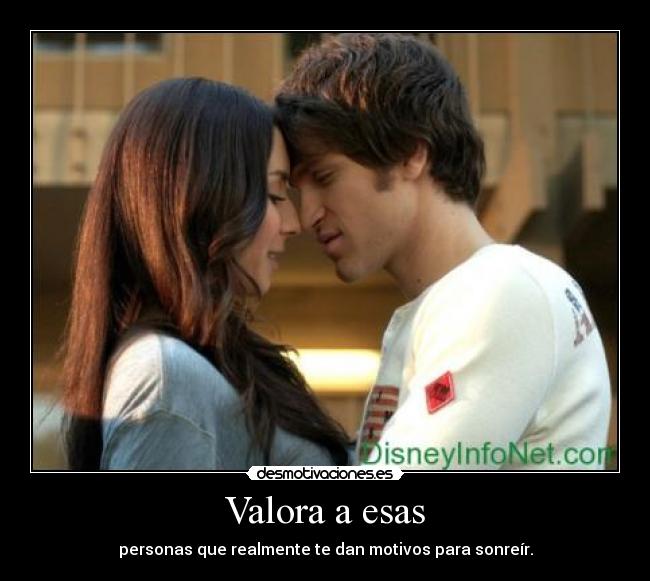 Valora a esas - personas que realmente te dan motivos para sonreír.