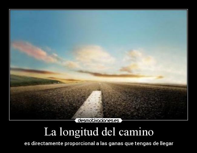 La longitud del camino - es directamente proporcional a las ganas que tengas de llegar