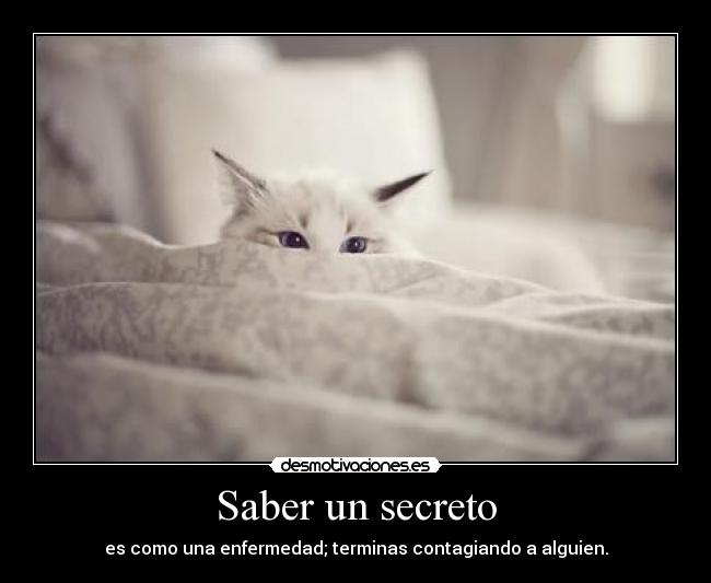 Saber un secreto - es como una enfermedad; terminas contagiando a alguien.