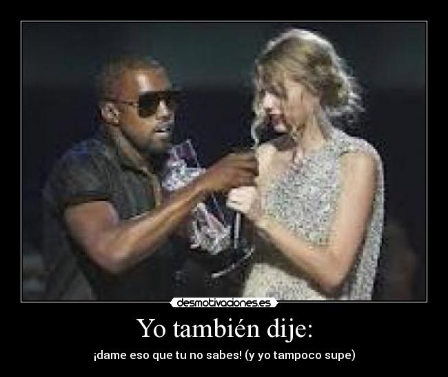 Yo también dije: - ¡dame eso que tu no sabes! (y yo tampoco supe)