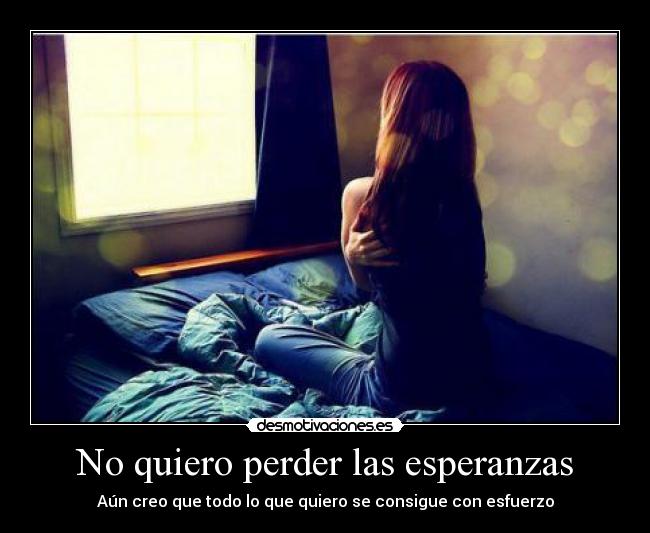 No quiero perder las esperanzas - Aún creo que todo lo que quiero se consigue con esfuerzo