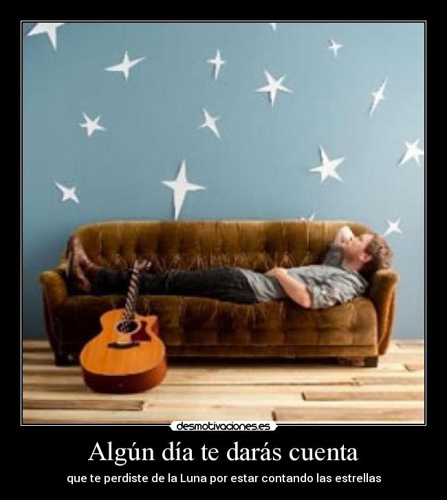 Algún día te darás cuenta - que te perdiste de la Luna por estar contando las estrellas