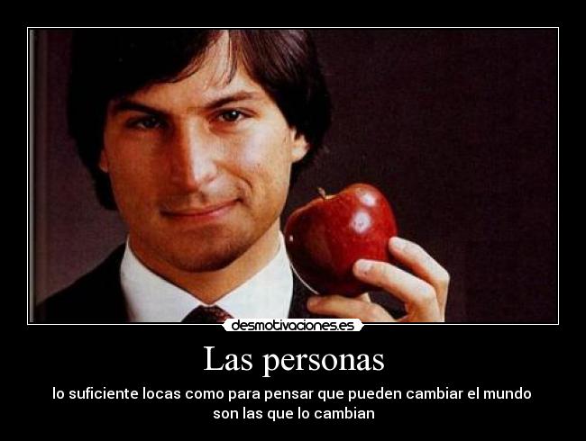 Las personas - lo suficiente locas como para pensar que pueden cambiar el mundo
son las que lo cambian