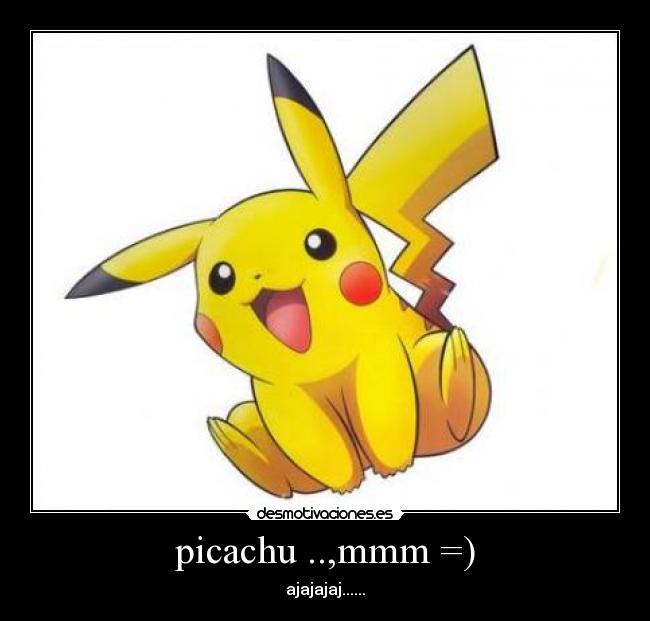 picachu ..,mmm =) - ajajajaj......
