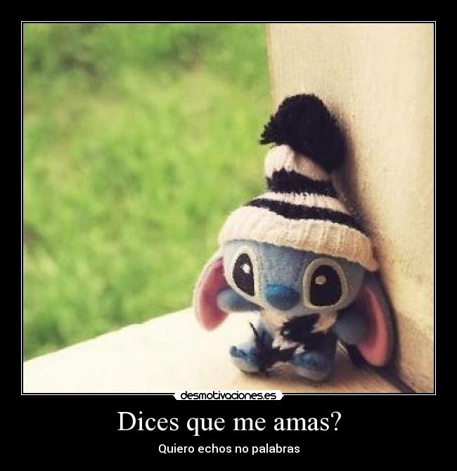 Dices que me amas? - Quiero echos no palabras