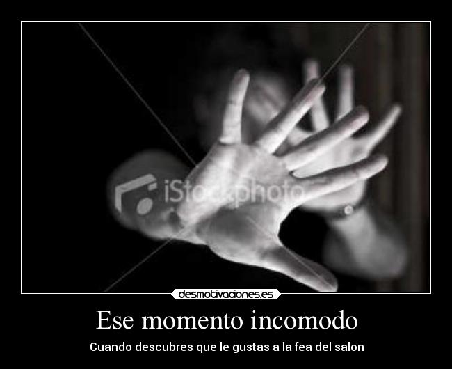 Ese momento incomodo - Cuando descubres que le gustas a la fea del salon