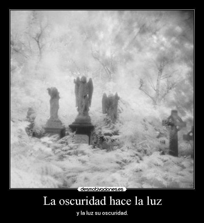 La oscuridad hace la luz - y la luz su oscuridad.