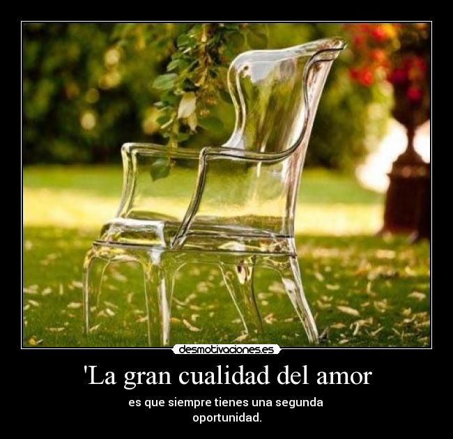 La gran cualidad del amor - es que siempre tienes una segunda 
oportunidad.