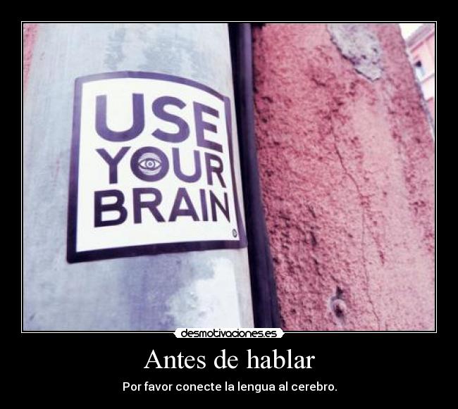 Antes de hablar - Por favor conecte la lengua al cerebro.